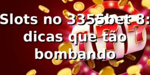 Slots no 3355bet 8: dicas que tão bombando 🎰