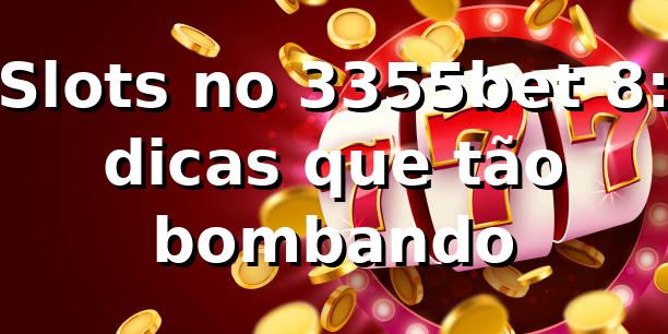 Slots no 3355bet 8: dicas que tão bombando 🎰